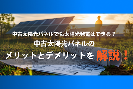 【2025年最新】中古太陽光パネルでも太陽光発電はできる？中古太陽光パネルのメリットとデメリットを解説！